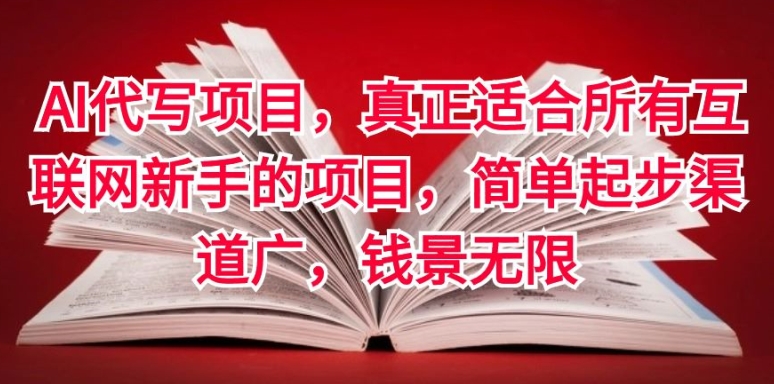 AI代写项目，真正适合所有互联网新手的项目，简单起步渠道广，钱景无限-财富课程