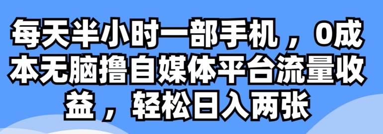 每天半小时一部手机 ，0成本无脑撸自媒体平台流量收益-财富课程