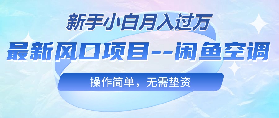 最新风口项目—闲鱼空调，新手小白月入过万，操作简单，无需垫资-财富课程