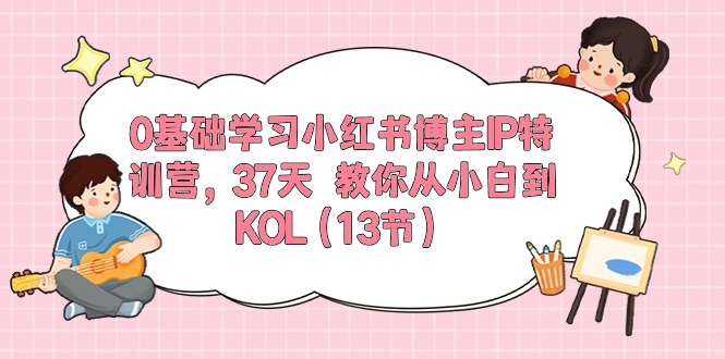 0基础学习小红书博主IP特训营，37天 教你从小白到KOL-财富课程