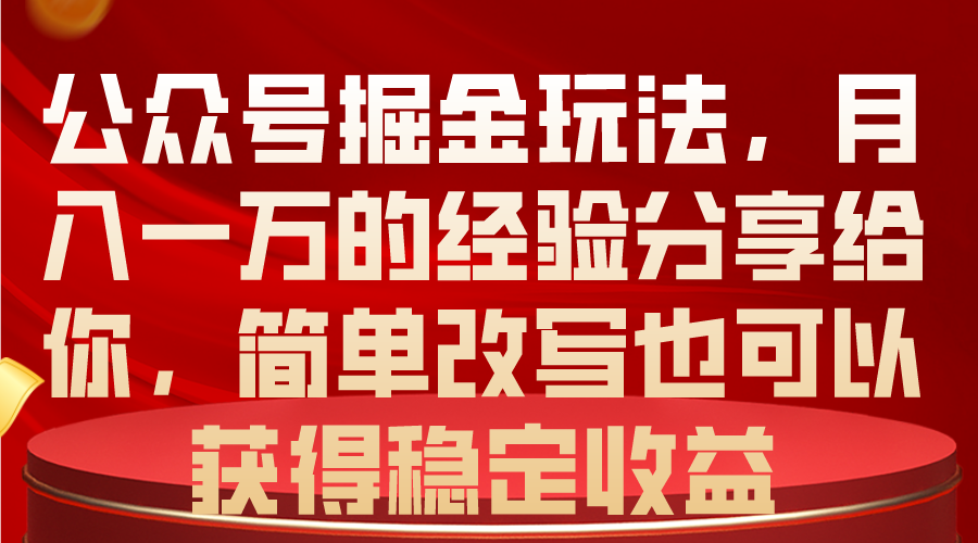 公众号掘金玩法，月入一万的经验分享给你，简单改写也可以获得稳定收益-财富课程