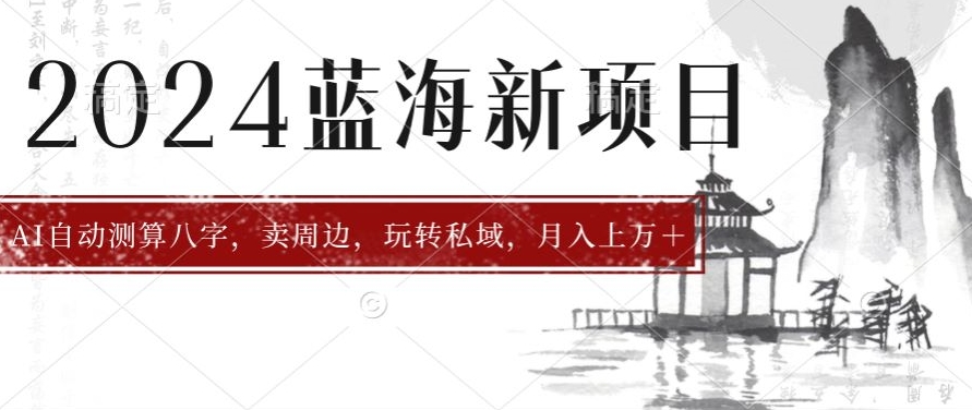 2024年蓝海项目智能AI算命，测算八字，带货月入上w+-财富课程