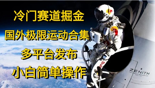 冷门赛道掘金，国外极限运动视频合集，多平台发布，小白简单操作-财富课程