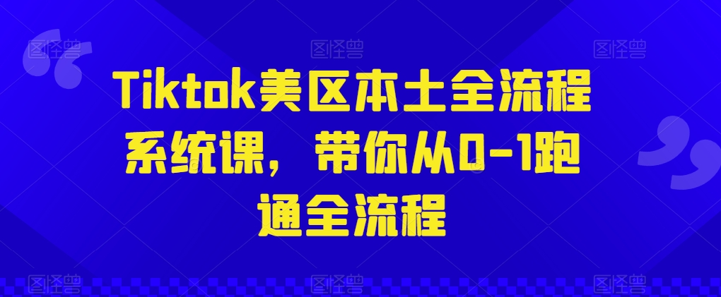 Tiktok美区本土全流程系统课，带你从0-1跑通全流程-财富课程