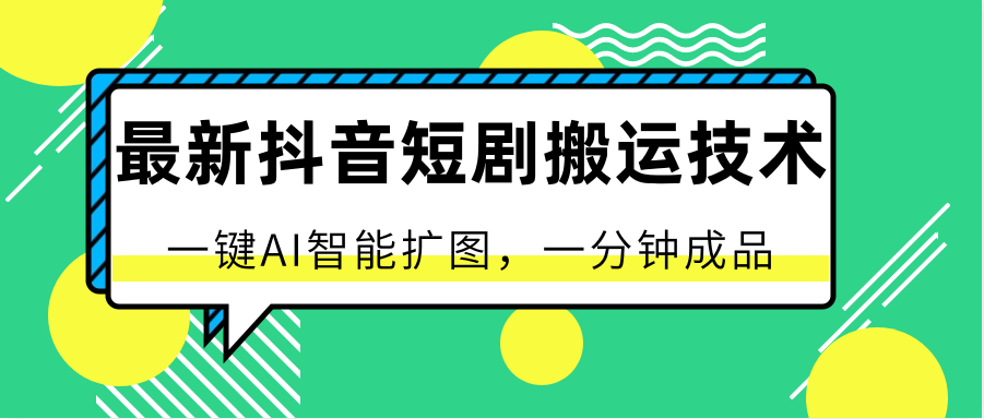 最新抖音短剧搬运技术，一键AI智能扩图，百分百过原创，秒过豆荚！-财富课程