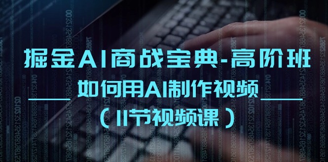 掘金AI商战宝典高阶班：如何用AI制作视频-财富课程