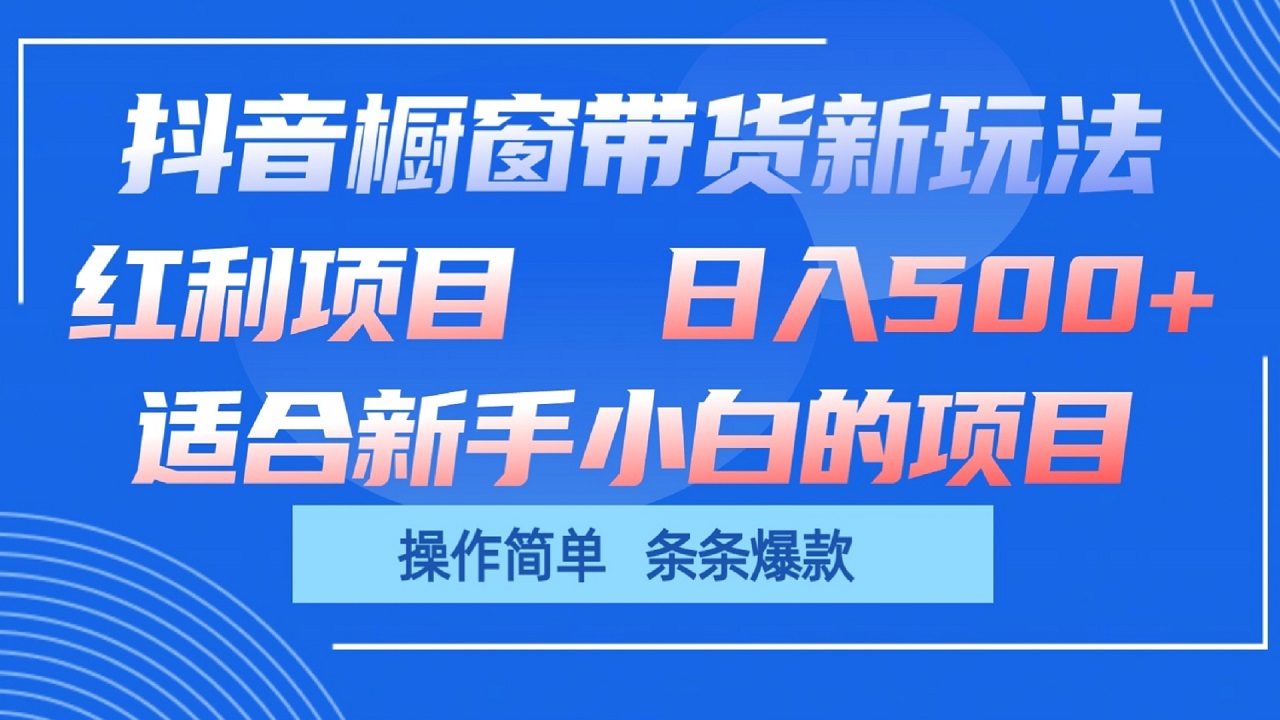 抖音橱窗带货新玩法，单日收益500+，操作简单，条条爆款-财富课程