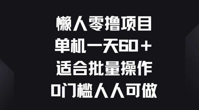 懒人神器零撸新项目，单机版一天60 适宜批量处理，0门坎每个人能做-财富课程