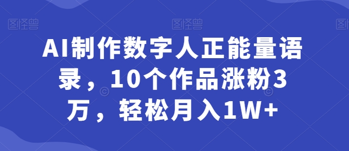 AI制做虚拟数字人正能量语录，10个作品增粉3万，轻轻松松月入1W-财富课程