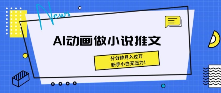 动漫做小说推文，三分钟即可制做一条视频，新手入门没压力-财富课程