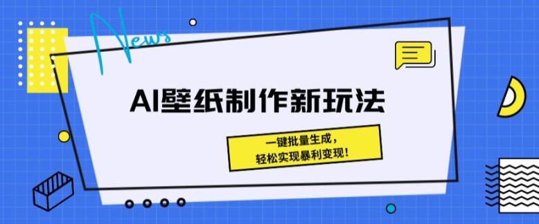 AI壁纸制作新模式： 一键批量生成，真正实现爆利转现-财富课程