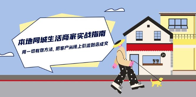 本地同城生活·商家实战指南：用一切有效方法，把客户从线上引流到店成交-财富课程