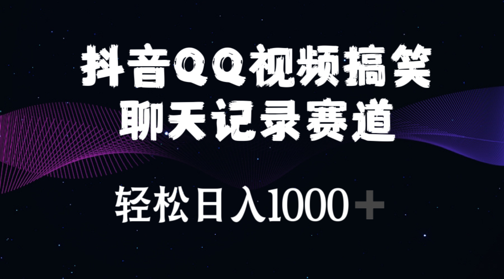 抖音QQ视频搞笑聊天记录赛道 轻松日入1000+-财富课程