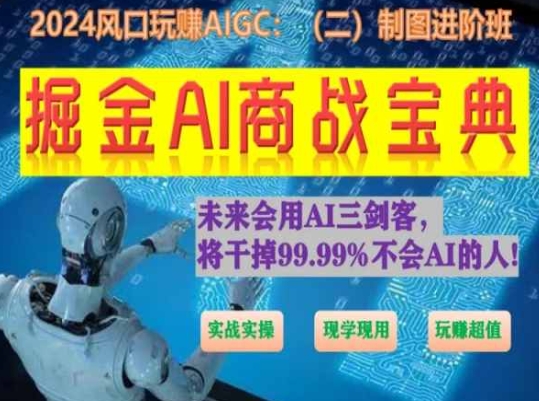 掘金AI商战宝典进阶班：如何用AI绘画设计(实战实操 现学现用 玩赚超值)-财富课程