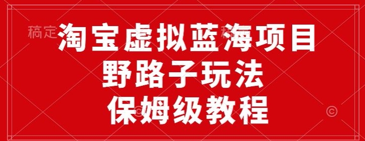 淘宝虚拟蓝海项目，野路子玩法，一天保底500+，保姆级教程-财富课程