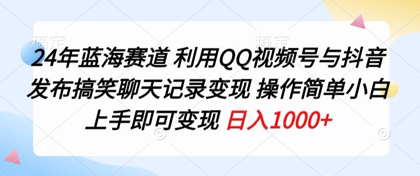 24年蓝海赛道，利用QQ视频号与抖音发布搞笑聊天记录变现，操作简单，小白上手即可变现-财富课程