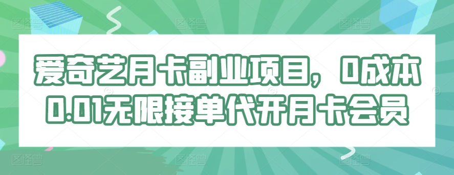 爱奇艺月卡副业项目，0成本0.01无限接单代开月卡会员-财富课程