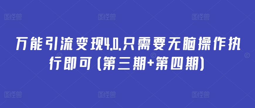 万能引流变现4.0.只需要无脑操作执行即可(第三期+第四期)-财富课程