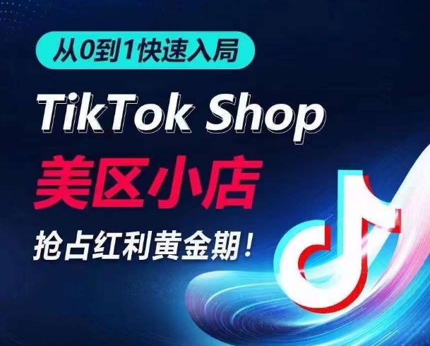 从0到1快速入局TikTok美区小店，快速抢占流量黄金期，开启日出千单之旅-财富课程