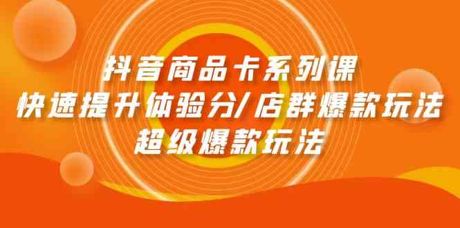 抖音商品卡系列产品课：迅速提升体验分/店淘爆品游戏玩法/超级爆款游戏玩法-财富课程