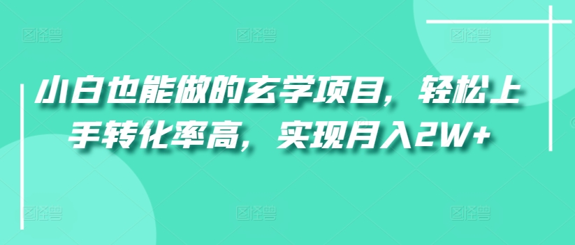 小白也能做的玄学项目，轻松上手转化率高，实现月入2W+-财富课程