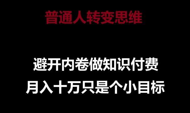 普通人转变思维，避开内卷做知识付费，月入十万只是一个小目标【揭秘】-财富课程