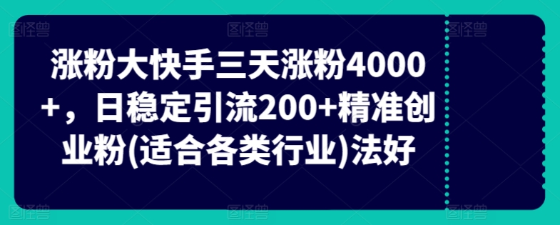 快手三天涨粉4000+，日稳定引流200+精准创业粉(适合各类行业)-财富课程