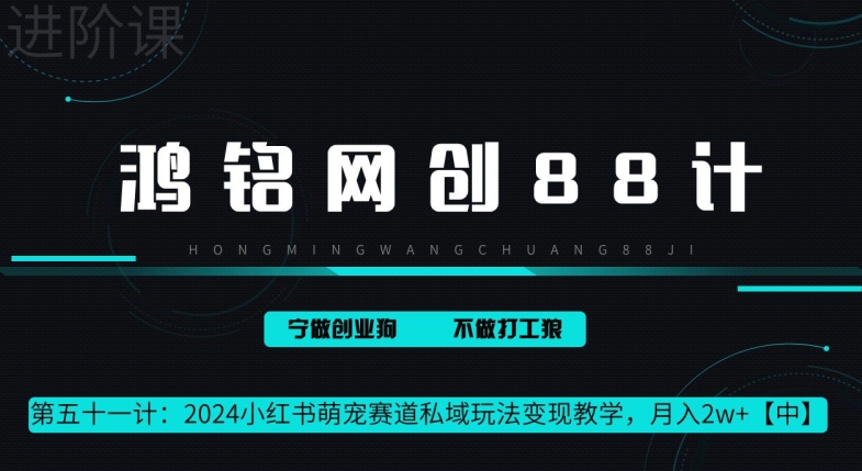 鸿铭网创 88 计第 51 计：月赚 2w 的小红书萌宠赛道怎么做，这套课程教会你-财富课程