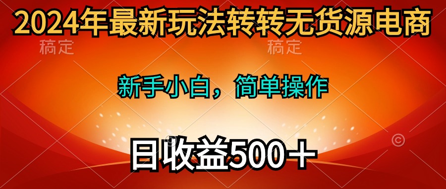 2024年全新游戏玩法走走无货源电商，新手入门 易操作，持续稳定 日收益500＋-财富课程