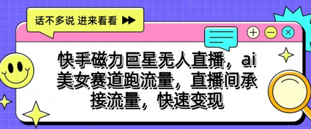 快手磁力超级巨星无人直播，ai漂亮美女跑道跑流量，直播房间承揽总流量，收益最大化-财富课程