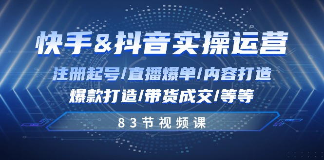 快手与抖音实操运营：注册起号/直播爆单/内容打造/爆款打造/带货成交/83节-财富课程