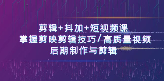 视频剪辑 抖加 短视频课程： 把握剪映剪辑方法/高品质短视频/视频后期制作与视频剪辑-50节-财富课程