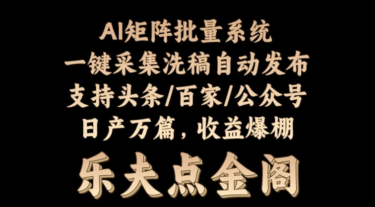 矩阵批量软件系统，日产1-3万篇，全程自动化操作，自动生成图文发布-财富课程