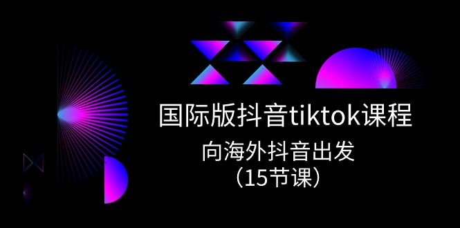 海外版 抖音视频tiktok实战演练课程内容，向海外抖音考虑-财富课程