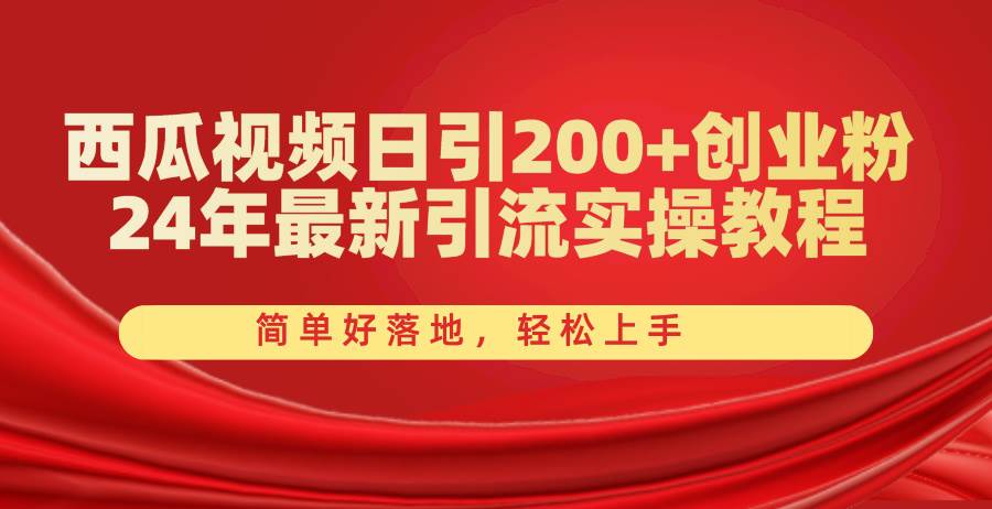 西瓜视频日引200+创业粉，24年最新引流实操教程，简单好落地，轻松上手-财富课程