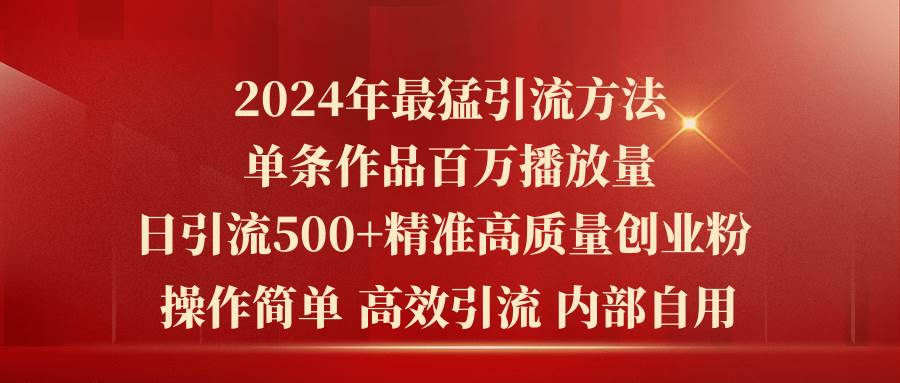 2024年最猛暴力引流方法，单条作品百万播放 单日引流500+高质量精准创业粉-财富课程