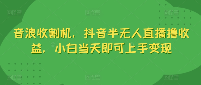 抖币水稻收割机，抖音视频半无人直播撸盈利，新手当日就可以入门转现-财富课程