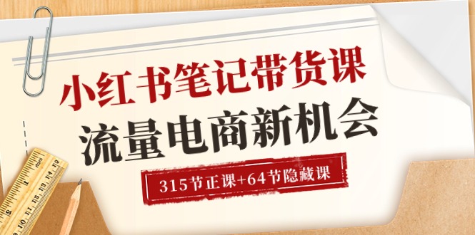 小红书-笔记带货课【6月更新】流量 电商新机会 315节正课+64节隐藏课-财富课程