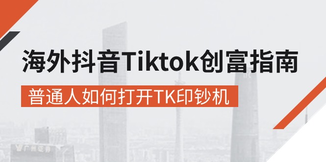 海外抖音-Tiktok 创富指南，普通人如何打开TK印钞机-财富课程