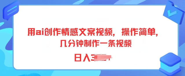 用ai写作情感文案短视频，使用方便，数分钟制做一条视频，新手也可以入门-财富课程