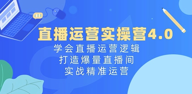 抖音运营实际操作营4.0：懂得直播间运营思路，打造出爆量直播房间，实战演练精准运营-财富课程