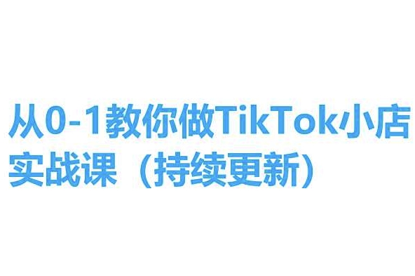 从0-1手把手带你TikTok小商店实操课(不断更新)，教你如何，简单易学的-财富课程