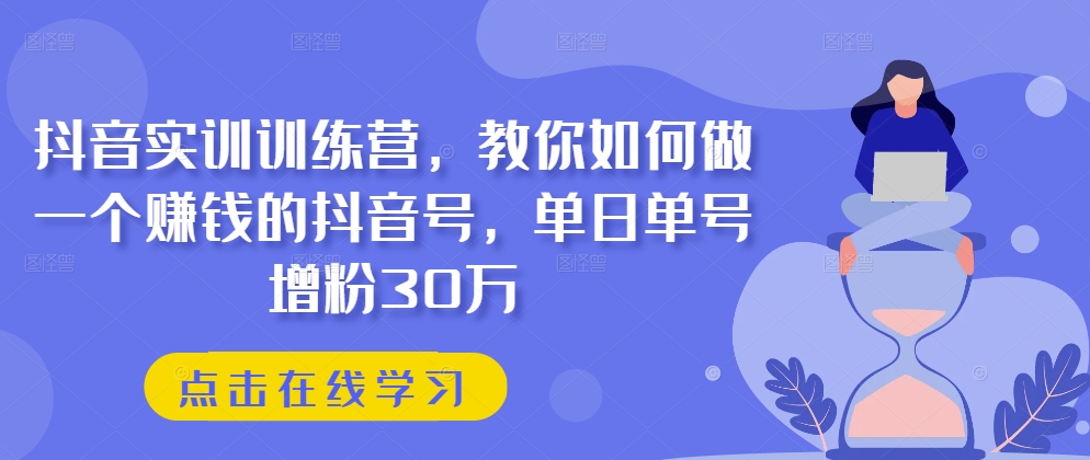 抖音视频实践夏令营，手把手教你做一个挣钱的抖音帐号，单日运单号吸粉30万-财富课程