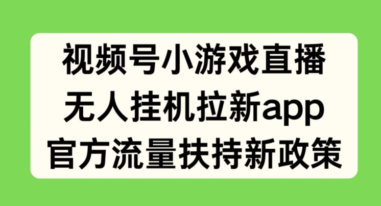 微信视频号小游戏直播，没有人放置挂机引流APP，官方网推广资源最新政策-财富课程