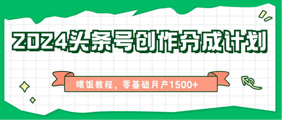 2024头条号创作分成计划、喂饭教程，零基础月产1500+-财富课程