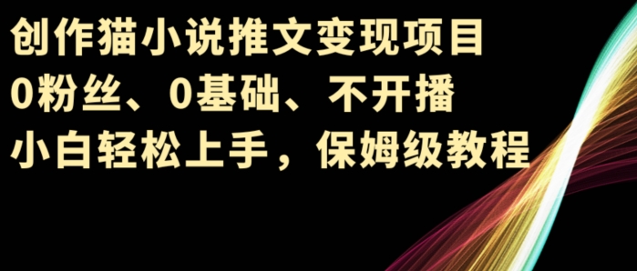 写作猫小说推文转现新项目，0粉丝们、0基本、不播出、新手快速上手，家庭保姆级实例教程-财富课程