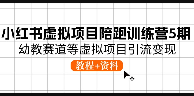 小红书的虚拟资源项目陪跑夏令营5期，幼儿教育跑道等虚拟资源项目引流变现 (实例教程 材料)-财富课程