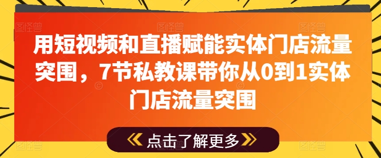 用短视频和直播赋能实体门店流量突围，7节私教课带你从0到1实体门店流量突围-财富课程