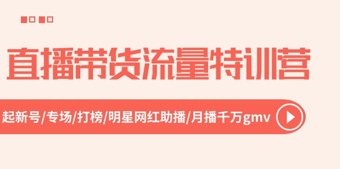 直播卖货总流量夏令营，起小号-盛典-冲榜-明星网红助播 月播一定gmv-财富课程