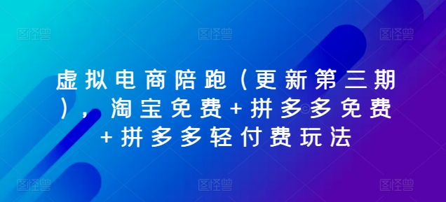 虚似电子商务陪跑(升级第三期)，淘宝免费 拼多多免费 拼多多平台轻付钱游戏玩法-财富课程